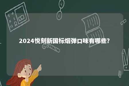 2024悦刻新国标烟弹口味有哪些	？ 